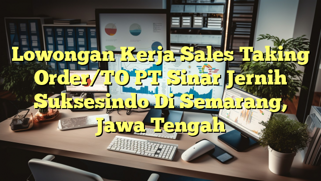 Lowongan Kerja Sales Taking Order/TO PT Sinar Jernih Suksesindo Di Semarang, Jawa Tengah