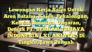 Lowongan Kerja Sales Untuk Area Batang, Kajen, Pekalongan, Kendal, Salatiga, Ungaran, Demak PT. BERKAH TRIJAYA INDONESIA ( XL AXIATA ) Di Tingkir, Jawa Tengah