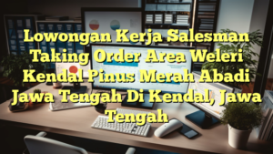 Lowongan Kerja Salesman Taking Order Area Weleri Kendal Pinus Merah Abadi Jawa Tengah Di Kendal, Jawa Tengah