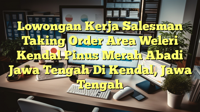 Lowongan Kerja Salesman Taking Order Area Weleri Kendal Pinus Merah Abadi Jawa Tengah Di Kendal, Jawa Tengah