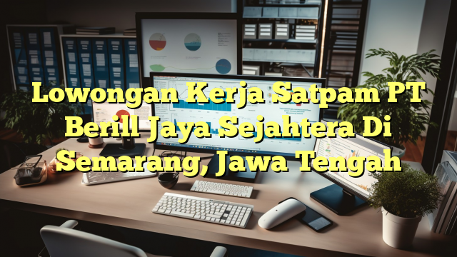 Lowongan Kerja Satpam PT Berill Jaya Sejahtera Di Semarang, Jawa Tengah