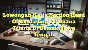 Lowongan Kerja Section Head Of Marketing PT Buana Triarta Di Demak, Jawa Tengah