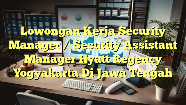 Lowongan Kerja Security Manager / Security Assistant Manager Hyatt Regency Yogyakarta Di Jawa Tengah