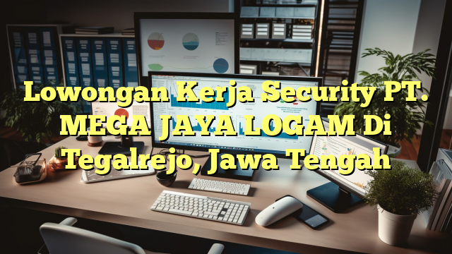 Lowongan Kerja Security PT. MEGA JAYA LOGAM Di Tegalrejo, Jawa Tengah