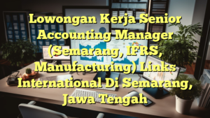 Lowongan Kerja Senior Accounting Manager (Semarang, IFRS, Manufacturing) Links International Di Semarang, Jawa Tengah