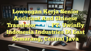 Lowongan Kerja Senior Assistant And Chinese Translator高级助理及中文翻译 PT. Uwinfly Indonesia Industries Di East Semarang, Central Java