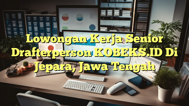 Lowongan Kerja Senior Drafterperson KOBEKS.ID Di Jepara, Jawa Tengah