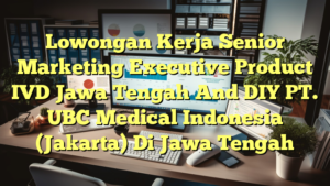 Lowongan Kerja Senior Marketing Executive Product IVD Jawa Tengah And DIY PT. UBC Medical Indonesia (Jakarta) Di Jawa Tengah