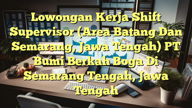 Lowongan Kerja Shift Supervisor (Area Batang Dan Semarang, Jawa Tengah) PT Bumi Berkah Boga Di Semarang Tengah, Jawa Tengah