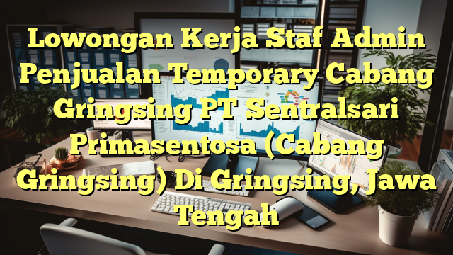 Lowongan Kerja Staf Admin Penjualan Temporary Cabang Gringsing PT Sentralsari Primasentosa (Cabang Gringsing) Di Gringsing, Jawa Tengah