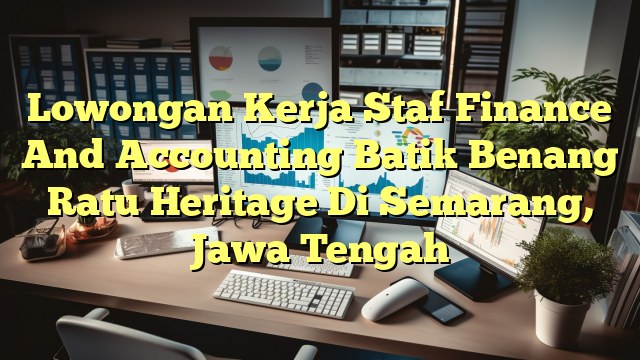 Lowongan Kerja Staf Finance And Accounting Batik Benang Ratu Heritage Di Semarang, Jawa Tengah