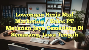 Lowongan Kerja Staf Marketing / Sales PT Macanan Jaya Cemerlang Di Semarang, Jawa Tengah