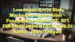 Lowongan Kerja Staf Marketing Agen Motor – Penempatan Kudus PT. BFI FINANCE INDONESIA, Tbk Di Kudus, Jawa Tengah