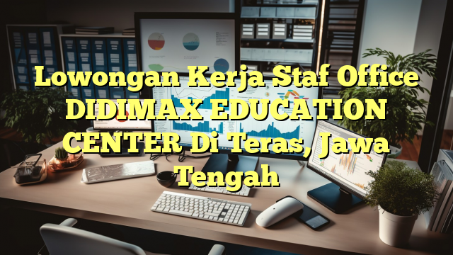 Lowongan Kerja Staf Office DIDIMAX EDUCATION CENTER Di Teras, Jawa Tengah