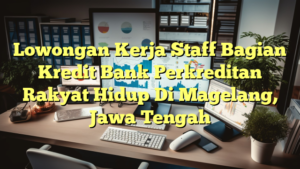 Lowongan Kerja Staff Bagian Kredit Bank Perkreditan Rakyat Hidup Di Magelang, Jawa Tengah