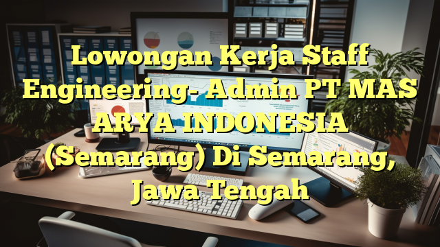 Lowongan Kerja Staff Engineering- Admin PT MAS ARYA INDONESIA (Semarang) Di Semarang, Jawa Tengah