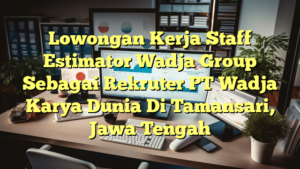 Lowongan Kerja Staff Estimator Wadja Group Sebagai Rekruter PT Wadja Karya Dunia Di Tamansari, Jawa Tengah