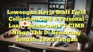 Lowongan Kerja Staff Field Collection Card & Personal Loan – Semarang PT CIMB Niaga Tbk Di Semarang Tengah, Jawa Tengah