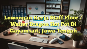 Lowongan Kerja Staff Floor / Waiter Dragon Hot Pot Di Gayamsari, Jawa Tengah