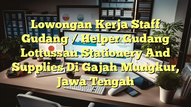 Lowongan Kerja Staff Gudang / Helper Gudang Lottussan Stationery And Supplies Di Gajah Mungkur, Jawa Tengah