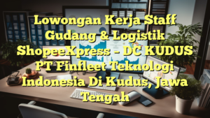 Lowongan Kerja Staff Gudang & Logistik ShopeeXpress – DC KUDUS PT Finfleet Teknologi Indonesia Di Kudus, Jawa Tengah