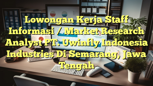 Lowongan Kerja Staff Informasi / Market Research Analyst PT. Uwinfly Indonesia Industries Di Semarang, Jawa Tengah