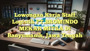 Lowongan Kerja Staff Logistik PT.BROMINDO MEKAR MITRA Di Banyumanik, Jawa Tengah