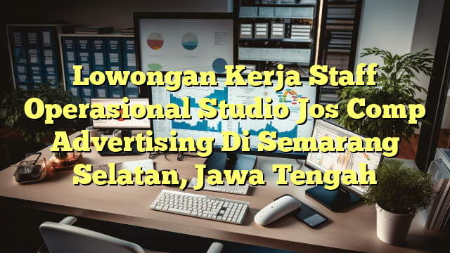 Lowongan Kerja Staff Operasional Studio Jos Comp Advertising Di Semarang Selatan, Jawa Tengah