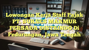 Lowongan Kerja Staff Pajak PT. SUKSES MAKMUR PERSADA DISTRINDO Di Pedurungan, Jawa Tengah