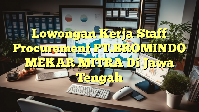 Lowongan Kerja Staff Procurement PT.BROMINDO MEKAR MITRA Di Jawa Tengah