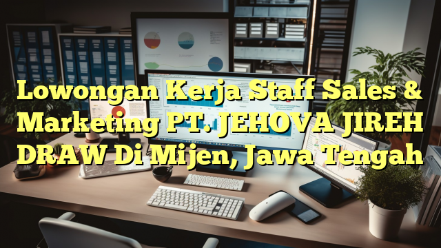 Lowongan Kerja Staff Sales & Marketing PT. JEHOVA JIREH DRAW Di Mijen, Jawa Tengah