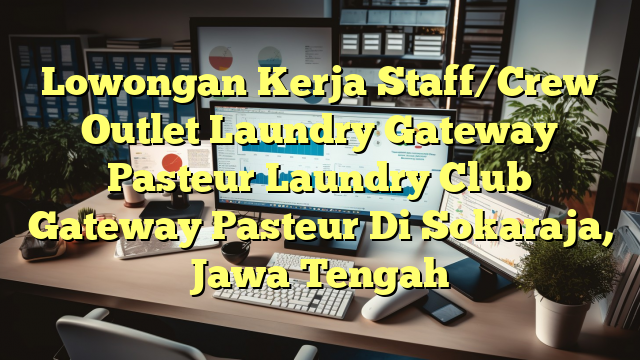 Lowongan Kerja Staff/Crew Outlet Laundry Gateway Pasteur Laundry Club Gateway Pasteur Di Sokaraja, Jawa Tengah