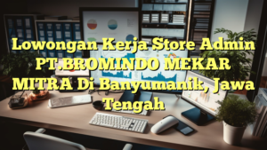 Lowongan Kerja Store Admin PT.BROMINDO MEKAR MITRA Di Banyumanik, Jawa Tengah