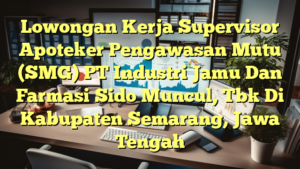 Lowongan Kerja Supervisor Apoteker Pengawasan Mutu (SMG) PT Industri Jamu Dan Farmasi Sido Muncul, Tbk Di Kabupaten Semarang, Jawa Tengah