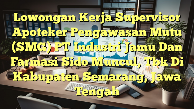 Lowongan Kerja Supervisor Apoteker Pengawasan Mutu (SMG) PT Industri Jamu Dan Farmasi Sido Muncul, Tbk Di Kabupaten Semarang, Jawa Tengah