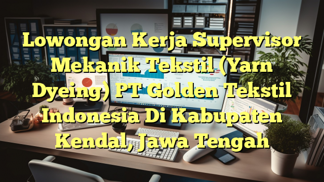 Lowongan Kerja Supervisor Mekanik Tekstil (Yarn Dyeing) PT Golden Tekstil Indonesia Di Kabupaten Kendal, Jawa Tengah