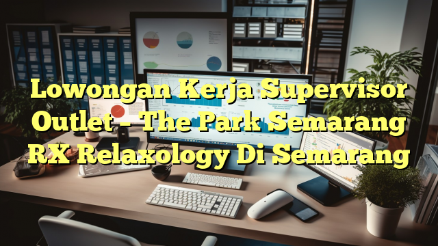 Lowongan Kerja Supervisor Outlet – The Park Semarang RX Relaxology Di Semarang