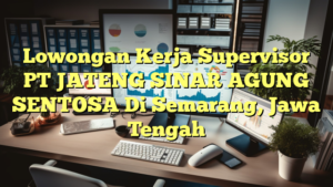 Lowongan Kerja Supervisor PT JATENG SINAR AGUNG SENTOSA Di Semarang, Jawa Tengah