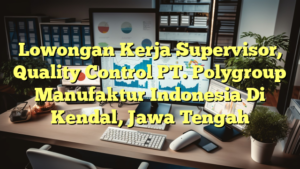 Lowongan Kerja Supervisor, Quality Control PT. Polygroup Manufaktur Indonesia Di Kendal, Jawa Tengah