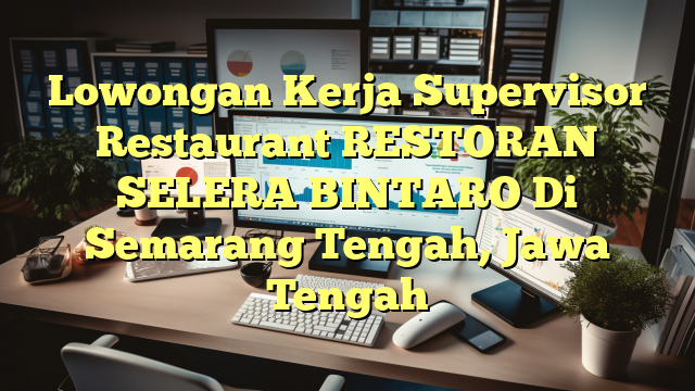 Lowongan Kerja Supervisor Restaurant RESTORAN SELERA BINTARO Di Semarang Tengah, Jawa Tengah