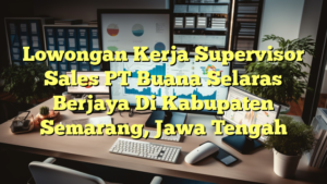 Lowongan Kerja Supervisor Sales PT Buana Selaras Berjaya Di Kabupaten Semarang, Jawa Tengah