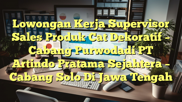 Lowongan Kerja Supervisor Sales Produk Cat Dekoratif – Cabang Purwodadi PT Artindo Pratama Sejahtera – Cabang Solo Di Jawa Tengah