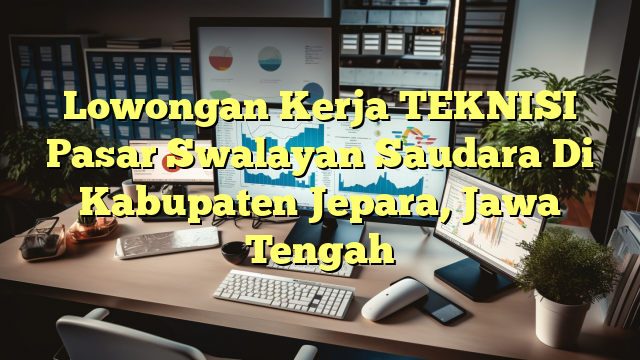 Lowongan Kerja TEKNISI Pasar Swalayan Saudara Di Kabupaten Jepara, Jawa Tengah