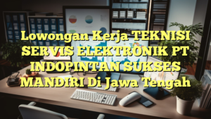 Lowongan Kerja TEKNISI SERVIS ELEKTRONIK PT INDOPINTAN SUKSES MANDIRI Di Jawa Tengah