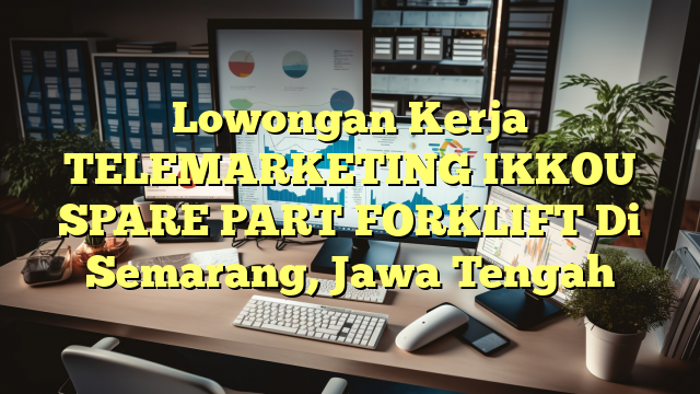 Lowongan Kerja TELEMARKETING IKKOU SPARE PART FORKLIFT Di Semarang, Jawa Tengah