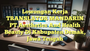 Lowongan Kerja TRANSLATOR MANDARIN PT Aesthetics And Health Beauty Di Kabupaten Demak, Jawa Tengah