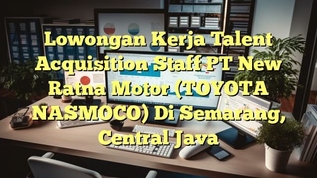 Lowongan Kerja Talent Acquisition Staff PT New Ratna Motor (TOYOTA NASMOCO) Di Semarang, Central Java