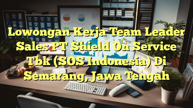 Lowongan Kerja Team Leader Sales PT Shield On Service Tbk (SOS Indonesia) Di Semarang, Jawa Tengah