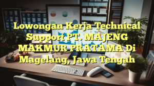 Lowongan Kerja Technical Support PT. MAJENG MAKMUR PRATAMA Di Magelang, Jawa Tengah