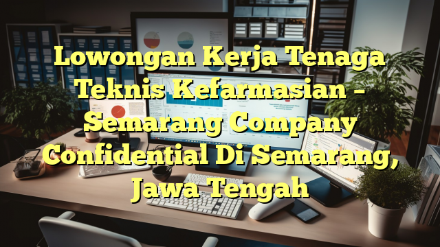 Lowongan Kerja Tenaga Teknis Kefarmasian – Semarang Company Confidential Di Semarang, Jawa Tengah